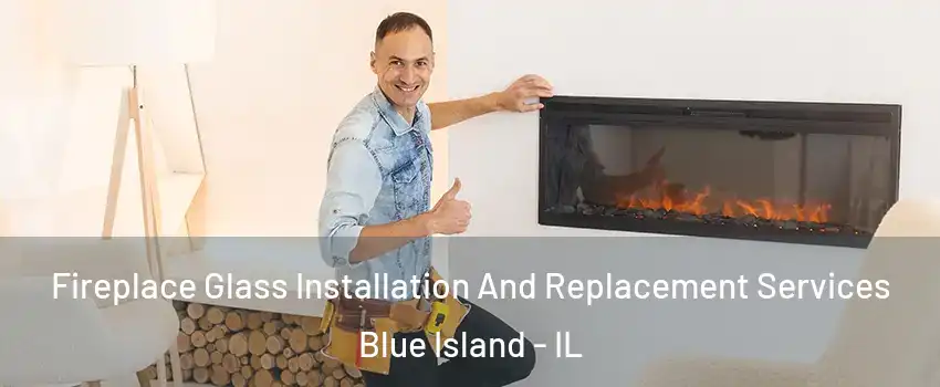  Fireplace Glass Installation And Replacement Services Blue Island - IL