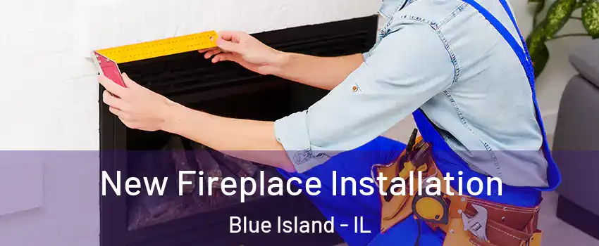  New Fireplace Installation Blue Island - IL