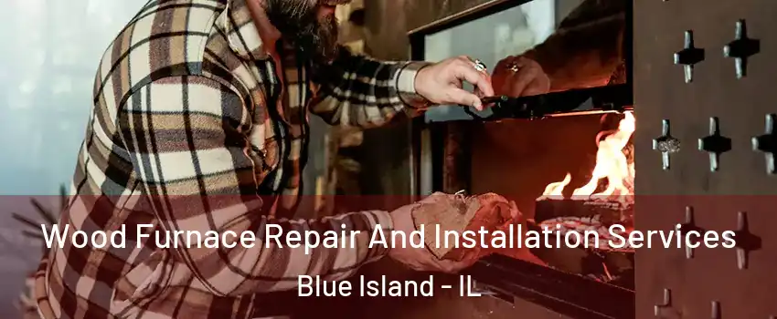  Wood Furnace Repair And Installation Services Blue Island - IL